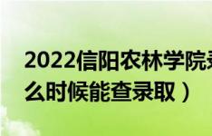 2022信阳农林学院录取时间及查询入口（什么时候能查录取）