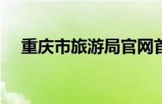 重庆市旅游局官网首页（重庆市旅游局）