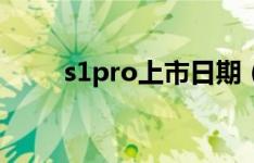 s1pro上市日期（s1pro上市时间）