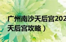 广州南沙天后宫2021春节开放吗（广州南沙天后宫攻略）