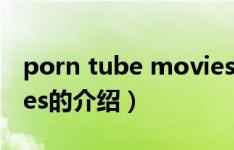 porn tube movies（关于porn tube movies的介绍）