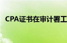 CPA证书在审计署工作有用吗（CPA证书）