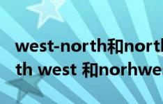 west-north和north-west有什么区别（north west 和norhwest 有什么区别）