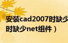 安装cad2007时缺少net组件（安装cad2007时缺少net组件）