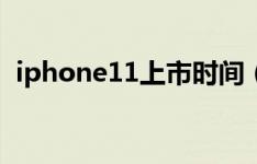 iphone11上市时间（iphone11上市时间）
