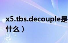 x5.tbs.decouple是什么文件（x5.tbs.orp是什么）