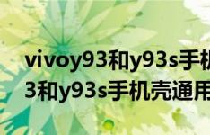 vivoy93和y93s手机壳有什么区别（vivoy93和y93s手机壳通用吗）