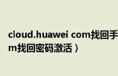 cloud.huawei com找回手机密码 申请激活（cloud华为com找回密码激活）