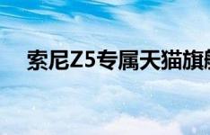 索尼Z5专属天猫旗舰店预售价格5699元