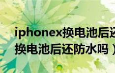 iphonex换电池后还可以用多久（iphonex换电池后还防水吗）