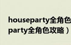 houseparty全角色攻略顺序2023（house party全角色攻略）