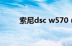 索尼dsc w570（索尼dsc w570）