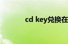 cd key兑换在哪里（cd key）