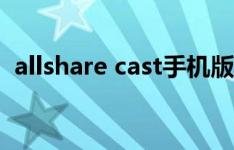 allshare cast手机版下载（allshare cast）