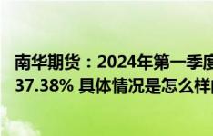南华期货：2024年第一季度净利润8562.38万元，同比增长37.38% 具体情况是怎么样的?