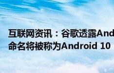 互联网资讯：谷歌透露Android Q将经历一次进化性的重新命名将被称为Android 10