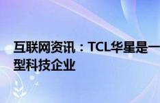 互联网资讯：TCL华星是一家专注于半导体显示领域的创新型科技企业