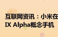 互联网资讯：小米在北京发布了旗下新一代MIX Alpha概念手机