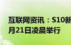 互联网资讯：S10新品发布会将于北京时间2月21日凌晨举行