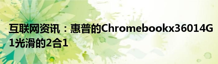 互联网资讯：惠普的Chromebookx36014G1光滑的2合1